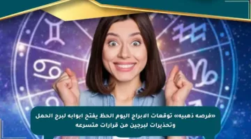 «فرصة ذهبية» توقعات الأبراج اليوم الحظ يفتح أبوابه لبرج الحمل وتحذيرات لبرجين من قرارات متسرعة